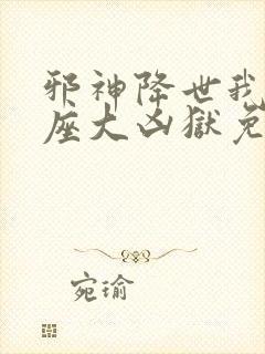 邪神降世我有一座大凶狱免费短剧