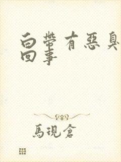 白带有恶臭怎么回事