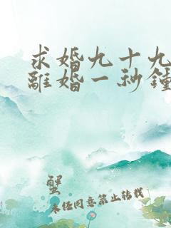 求婚九十九次,离婚一秒钟电视剧 求婚九十九次,离婚一秒钟电视剧