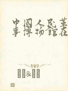中国人民革命军事博物馆在哪 中国人民革命军事博物馆在哪