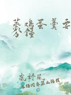 蒸鸡蛋羹要蒸几分钟 蒸鸡蛋羹要蒸几分钟