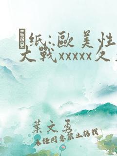 ·纸:.欧美性大战xxxxx久久