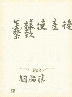 怎样使产后阴道紧致