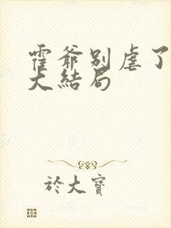 霍爷别虐了短剧大结局