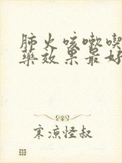 肺火咳嗽吃什么药效果最好