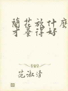 兰花放什么肥料才养得好