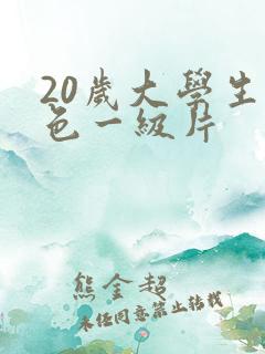 20岁大学生黄色一级片