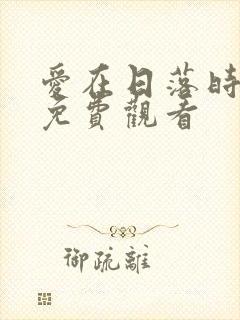 爱在日落时短剧免费观看