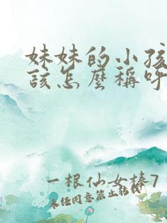 妹妹的小孩我应该怎么称呼
