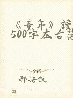 《童年》读后感500字左右范文5篇 《童年》读后感500字左右范文5篇
