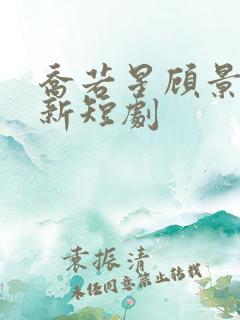 乔若星顾景琰最新短剧