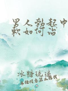 男人勃起中途变软如何治