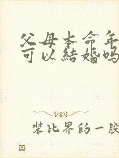 父母本命年儿子可以结婚吗