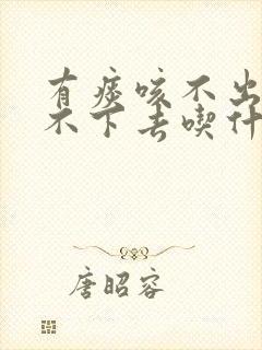 有痰咳不出来咽不下去吃什么药