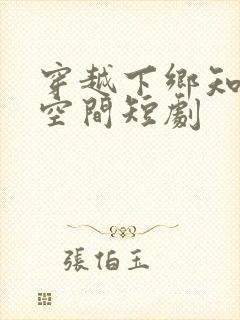 穿越下乡知青带空间短剧 穿越下乡知青带空间短剧