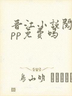 晋江小说阅读app免费吗