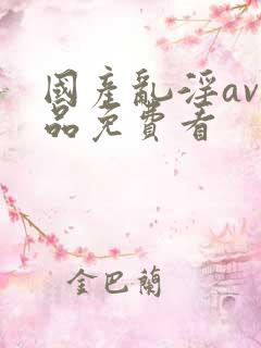 国产乱淫av精品免费看