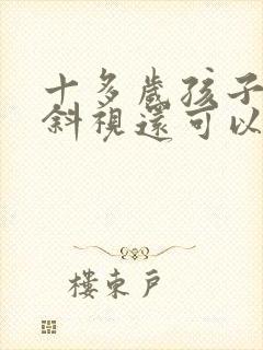 十多岁孩子眼睛斜视还可以纠正吗 十多岁孩子眼睛斜视还可以纠正吗