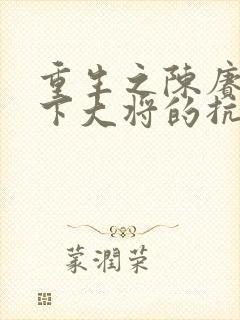 重生之陈赓为手下大将的抗日小说