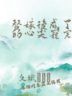 替嫁后成了总裁的心尖宠完本