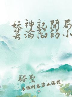 妖神记开局让紫芸沦陷的小说
