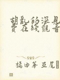 胡乱的深见君免费在线观看完整版 胡乱的深见君免费在线观看完整版