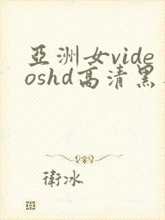 亚洲女videoshd高清黑人
