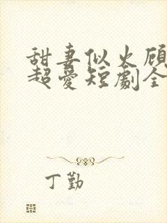 甜妻似火顾总他超爱短剧全集