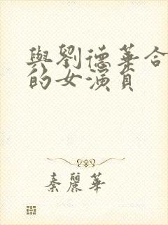与刘德华合作过的女演员 与刘德华合作过的女演员