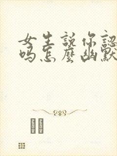 女生说你认识我吗怎么幽默回复