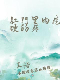 肛门里肉疙瘩硬硬的疼 肛门里肉疙瘩硬硬的疼