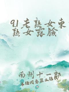 91老熟女东北熟女露脸 91老熟女东北熟女露脸