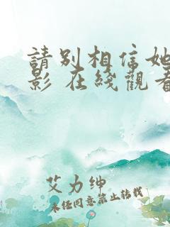 请别相信她 电影 在线观看