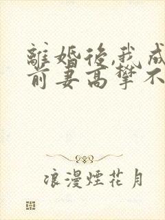 离婚后,我成了前妻高攀不起的神完整版