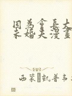 因为会长大人是未婚夫漫画免费阅读