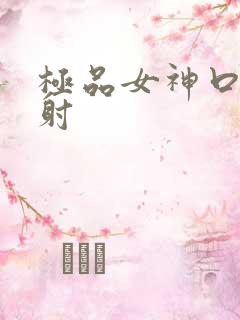 极品女神口爆颜射