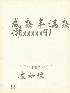成熟丰满熟妇高潮xxxxx91