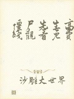 僵尸先生高清在线观看免费完整版 僵尸先生高清在线观看免费完整版