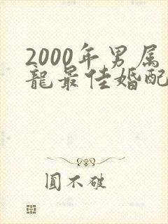 2000年男属龙最佳婚配属相是什么