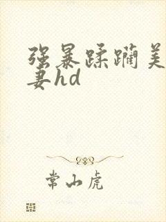 强暴蹂躏美丽人妻hd