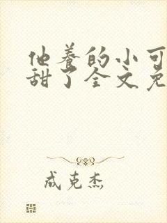 他养的小可爱太甜了全文免费