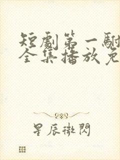 短剧第一驸马爷全集播放免费观看