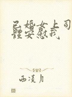 已婚女上司用身体安慰我