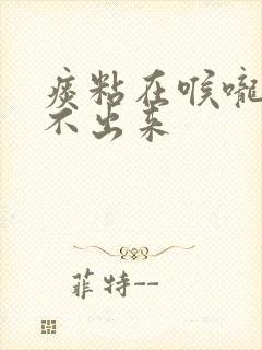 痰粘在喉咙里咳不出来