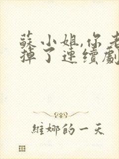 苏小姐,你老公掉了连续剧