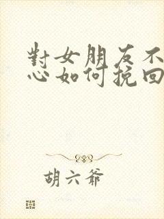 对女朋友不够关心如何挽回