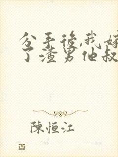 分手后,我嫁给了渣男他叔完整版