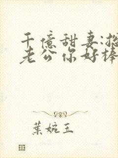 千亿甜妻:总裁老公你好棒