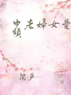 中老妇女爱爱视频 中老妇女爱爱视频