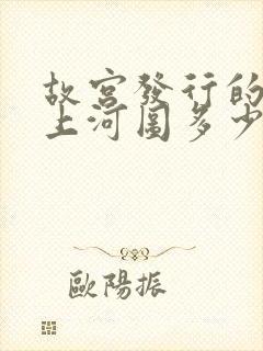 故宫发行的清明上河图多少钱